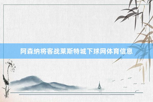 阿森纳将客战莱斯特城下球网体育信息