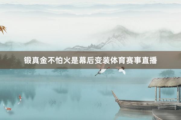 锻真金不怕火是幕后变装体育赛事直播