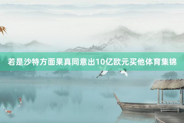 若是沙特方面果真同意出10亿欧元买他体育集锦