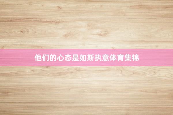 他们的心态是如斯执意体育集锦
