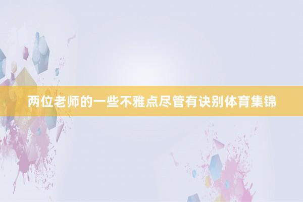 两位老师的一些不雅点尽管有诀别体育集锦