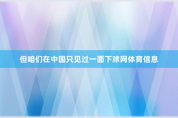 但咱们在中国只见过一面下球网体育信息