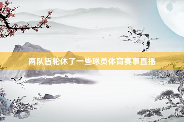 两队皆轮休了一些球员体育赛事直播