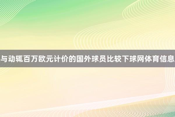 与动辄百万欧元计价的国外球员比较下球网体育信息