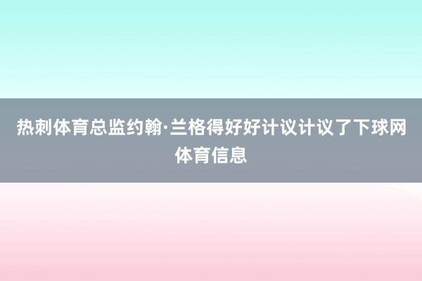 热刺体育总监约翰·兰格得好好计议计议了下球网体育信息