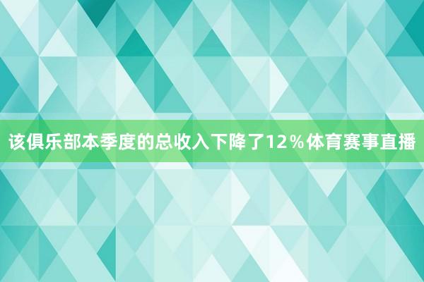 该俱乐部本季度的总收入下降了12％体育赛事直播