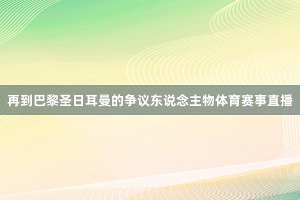再到巴黎圣日耳曼的争议东说念主物体育赛事直播